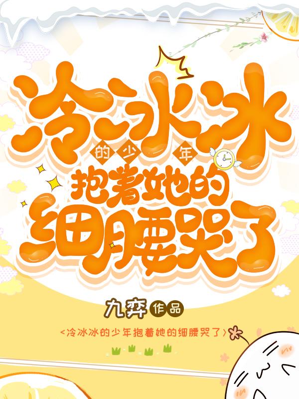 冷冰冰的少年抱着她的细腰哭了