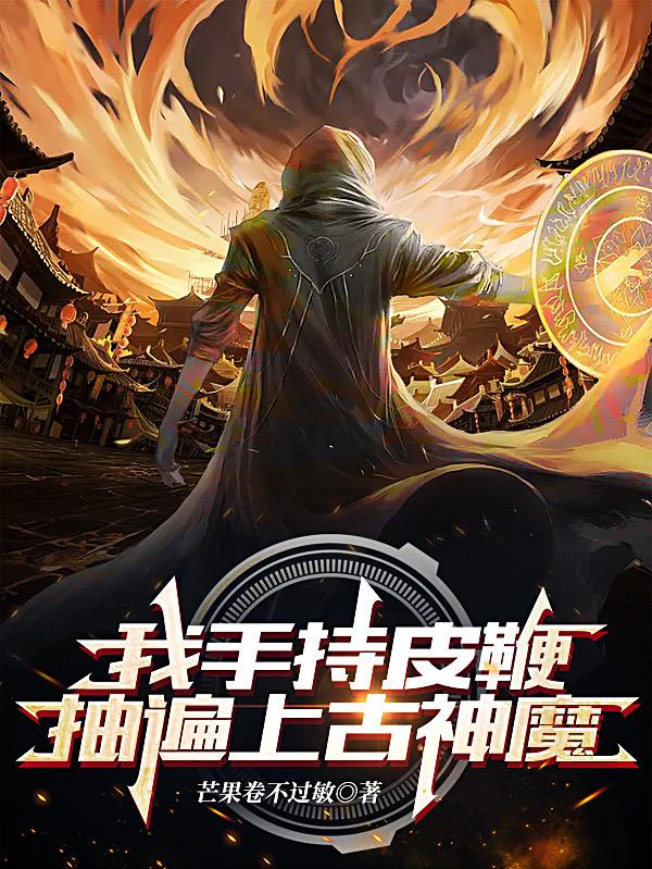 我手持皮鞭，抽遍上古神魔