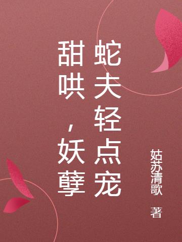甜哄，妖孽蛇夫轻点宠