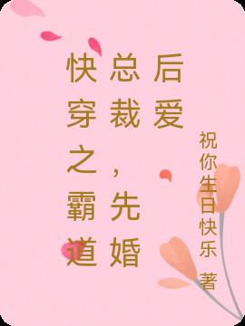快穿之霸道总裁，先婚后爱