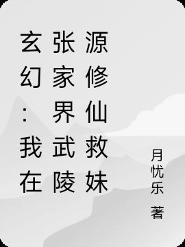 玄幻：我在张家界武陵源修仙救妹小说阅读