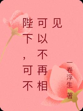 陛下，可不可以不再相见