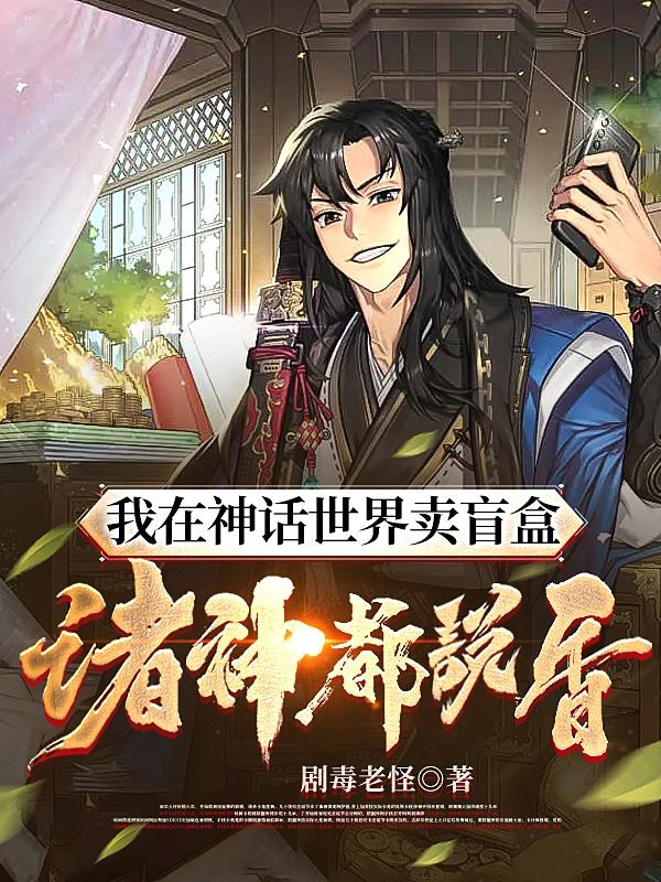 我在神话世界卖盲盒，诸神都说香