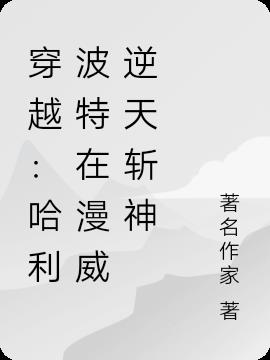 穿越：哈利波特在漫威逆天斩神小说阅读