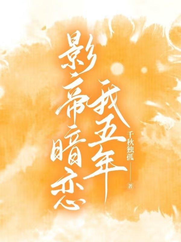影帝暗恋我五年(千秋独孤) - 影帝暗恋我五年全文在线阅读 - 影帝暗恋我五年最新章节 - 润准网