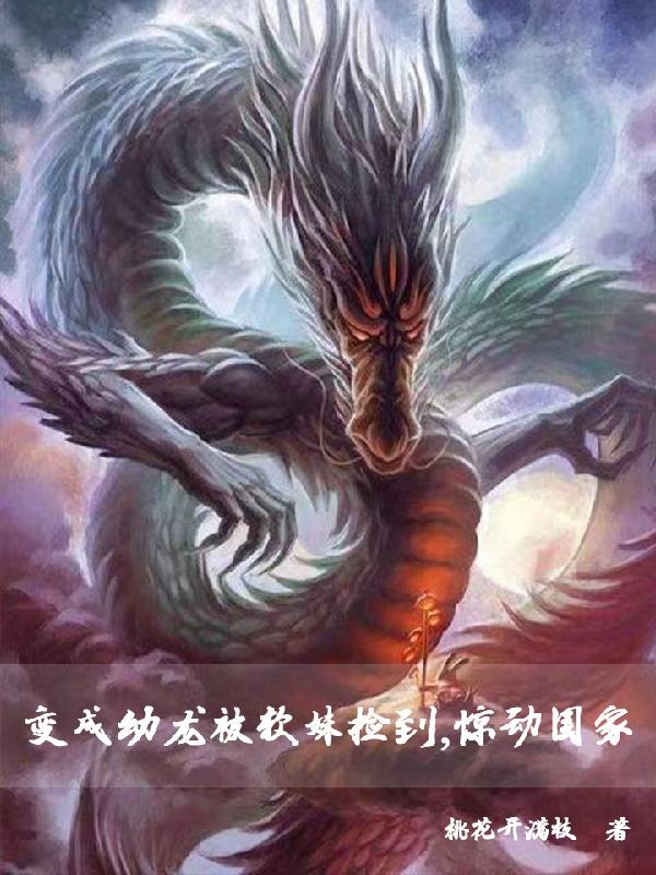 变成幼龙被软妹捡到，惊动国家