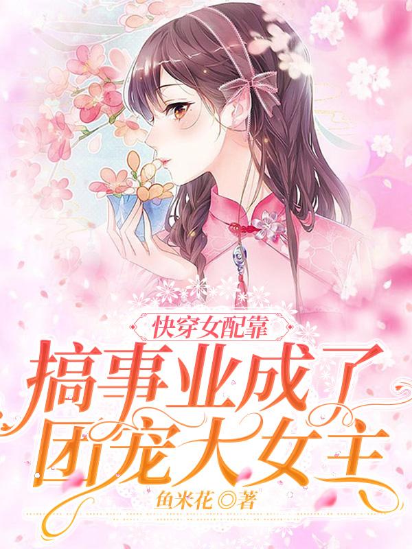快穿女配靠搞事业成了团宠大女主