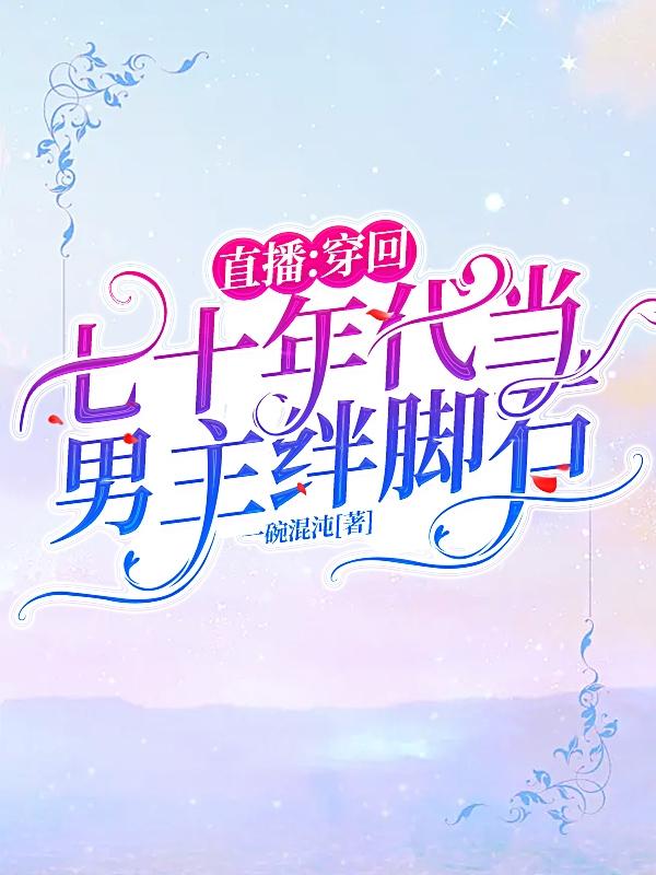 直播：穿回七十年代当男主绊脚石