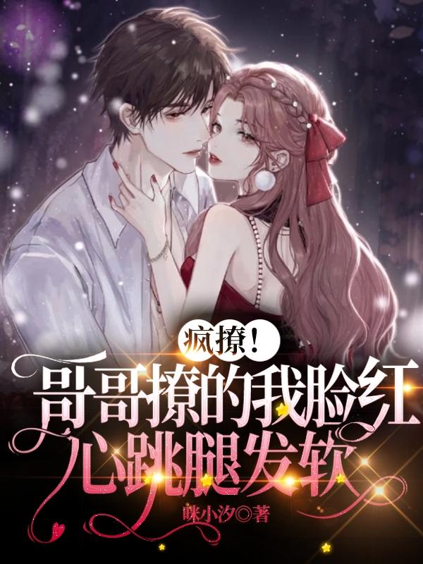 疯撩!哥哥撩的我脸红心跳腿发软