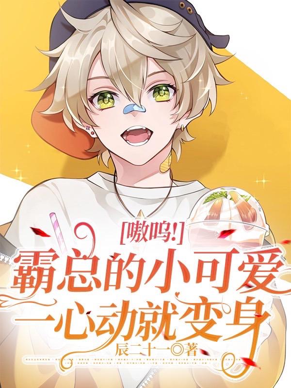 嗷呜！霸总的小可爱一心动就变身
