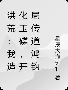 洪荒：我造化玉碟，开局传道鸿钧