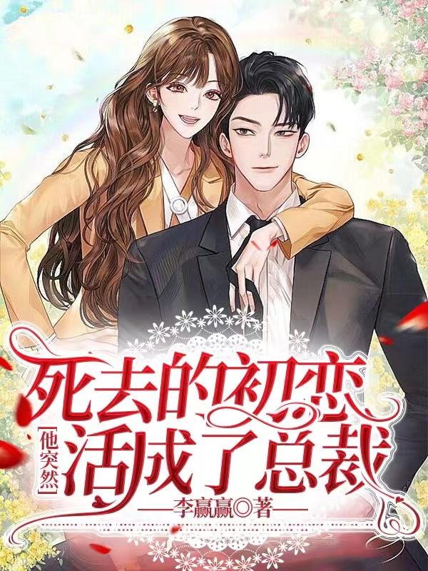 死去的初恋他突然活成了总裁