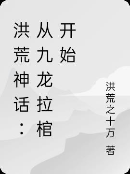 洪荒神话：从九龙拉棺开始