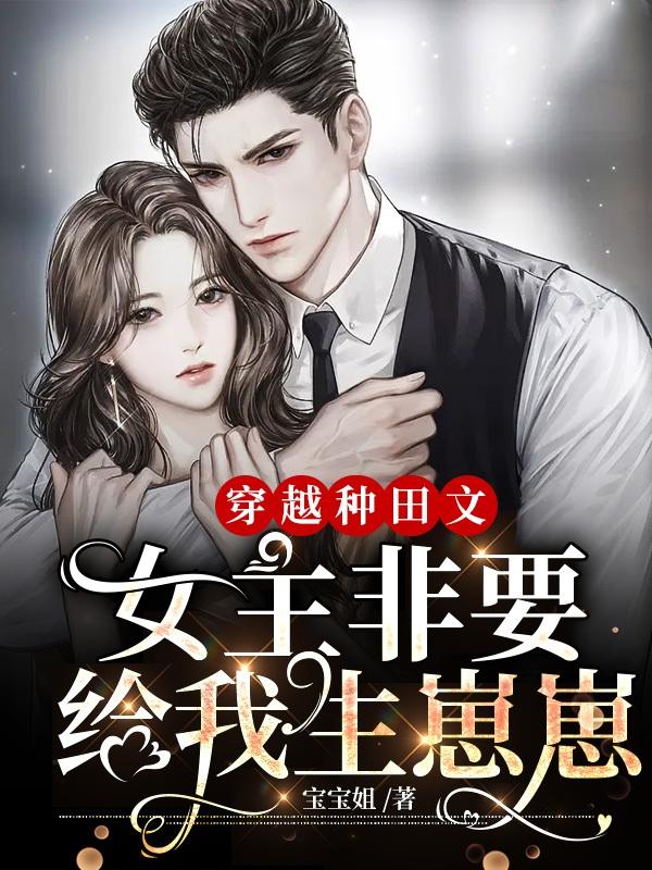 穿越种田文，女主非要给我生崽崽