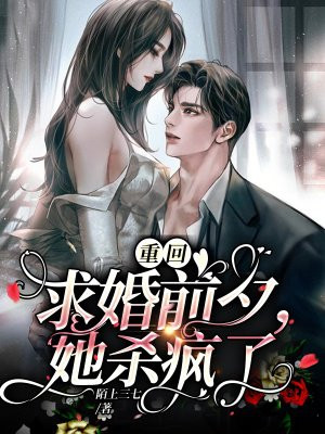 重回求婚前夕,她杀疯了