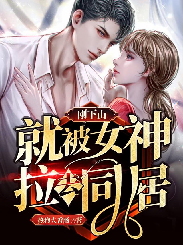 刚下山，就被女神拉去同居