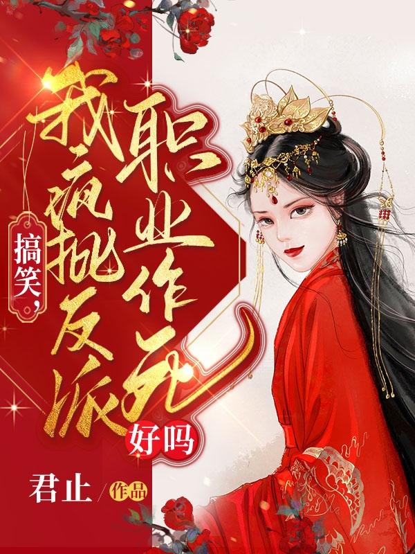 搞笑，我疯批反派，职业作死好吗