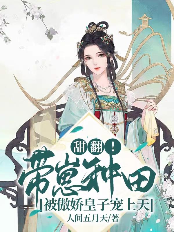 甜翻！带崽种田被傲娇皇子宠上天