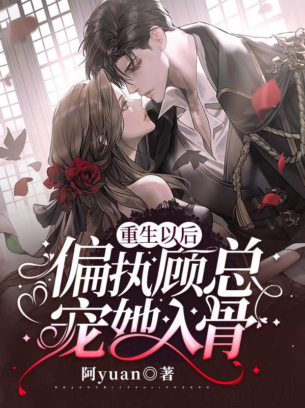 重生以后，偏执顾总宠她入骨