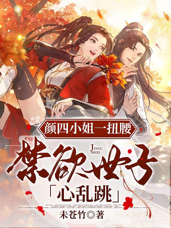 颜四小姐一扭腰，禁欲世子心乱跳