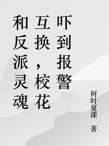 和反派灵魂互换，校花吓到报警