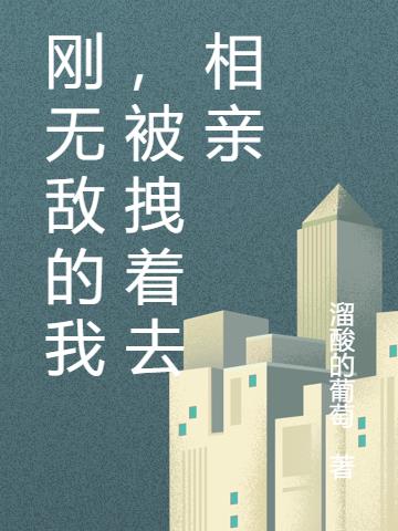 刚无敌的我，被拽着去相亲