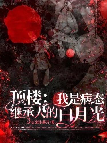 顶楼：我是病态继承人的白月光