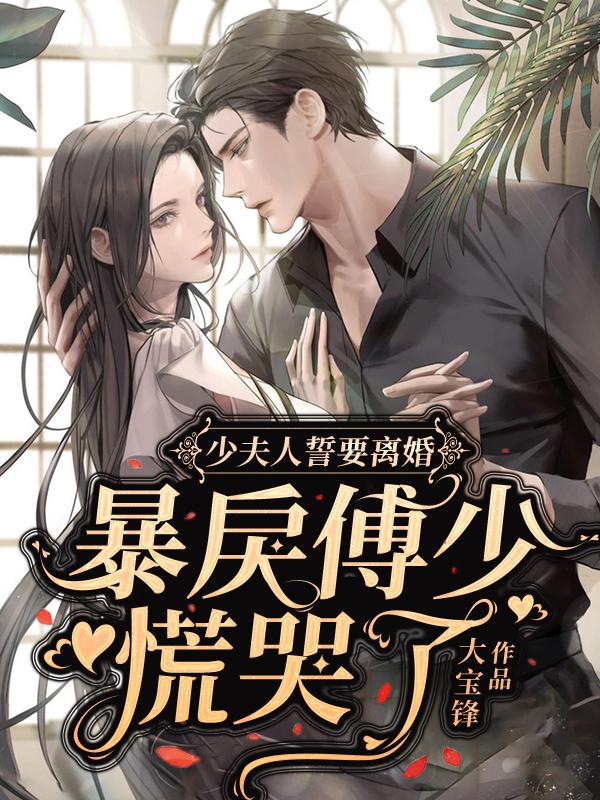 少夫人誓要离婚，暴戾傅少慌哭了