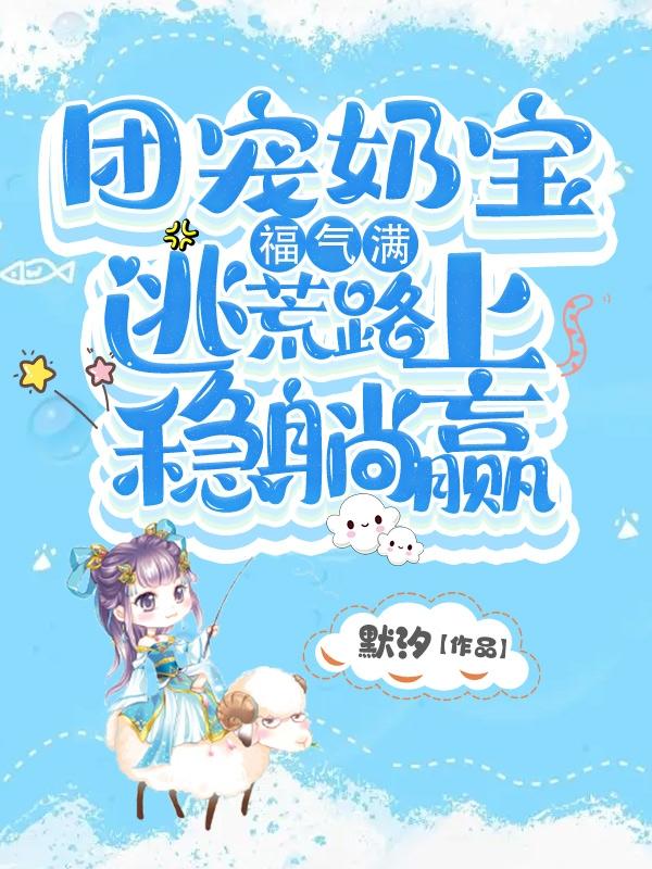 团宠奶宝福气满：逃荒路上稳躺赢