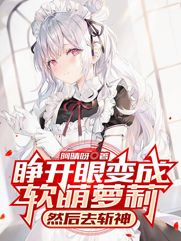 睁开眼变成软萌萝莉，然后去斩神