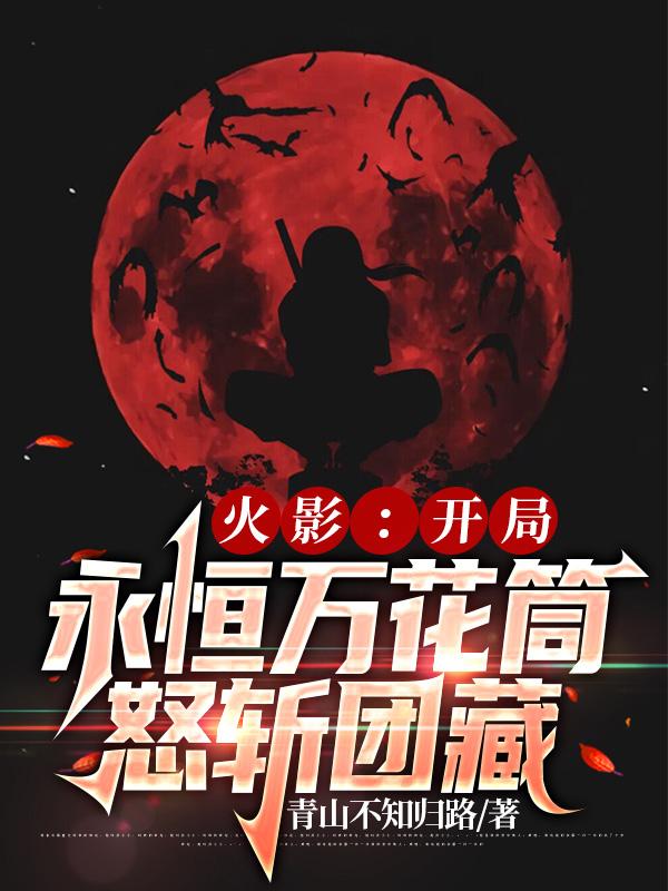 火影：开局永恒万花筒怒斩团藏