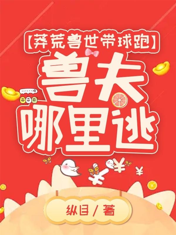 莽荒兽世带球跑：兽夫哪里逃