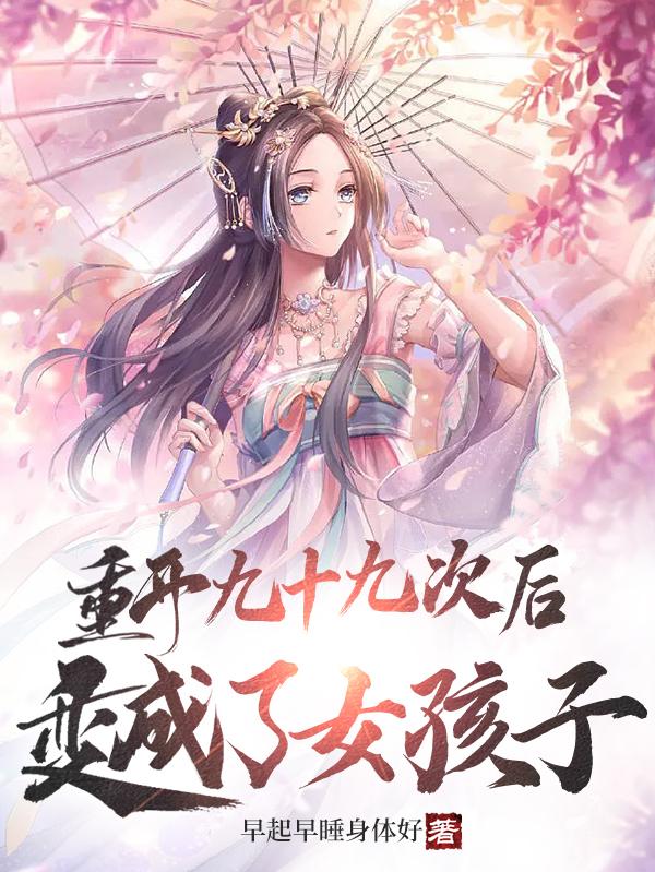 重开九十九次后，变成了女孩子！