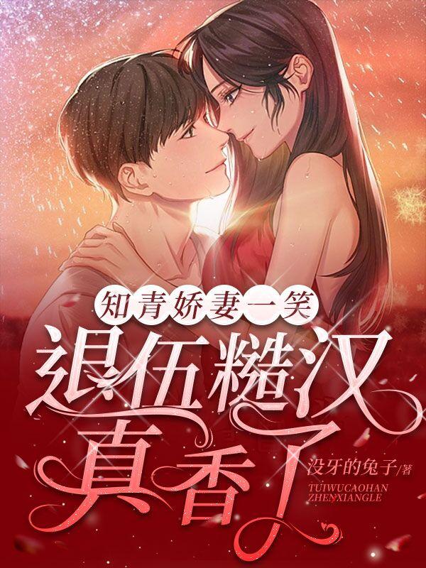 知青娇妻一笑，退伍糙汉真香了