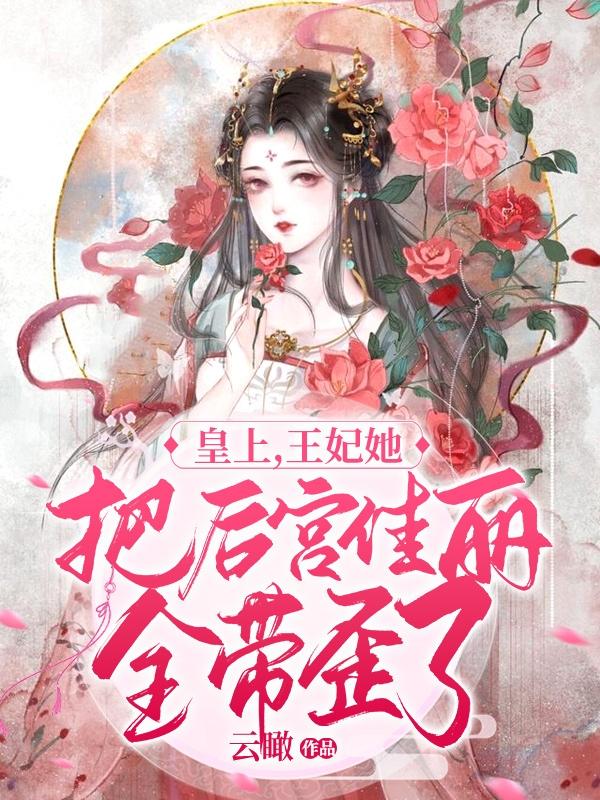 皇上，王妃她把后宫佳丽全带歪了