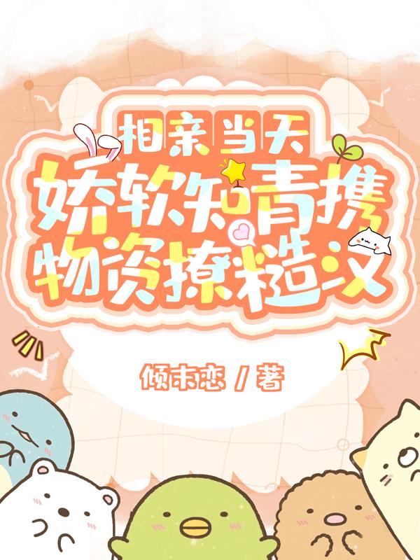 相亲当天!娇软知青携物资撩糙汉