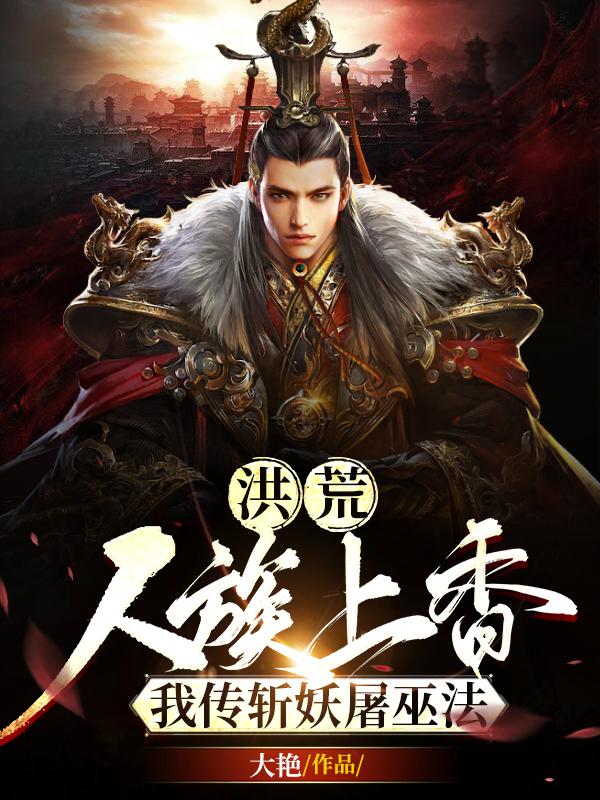 洪荒：人族上香，我传斩妖屠巫法