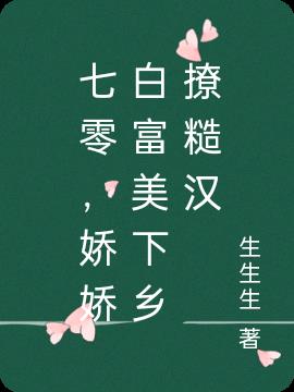 七零，娇娇白富美下乡撩糙汉