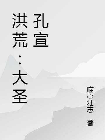 洪荒：大圣孔宣(喵心壮志) - 洪荒：大圣孔宣全文在线阅读 - 洪荒：大圣孔宣最新章节 - 润准网