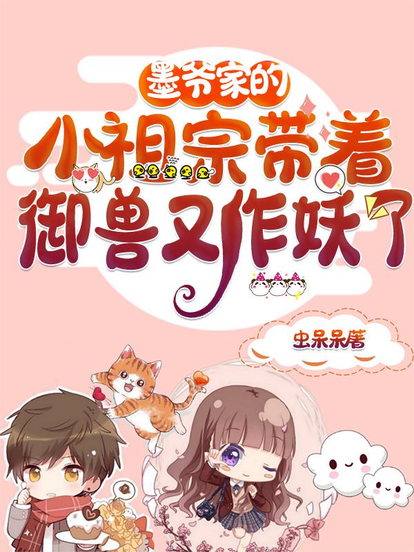 墨爷家的小祖宗带着御兽又作妖了