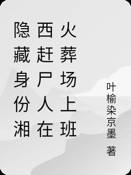 隐藏身份湘西赶尸人在火葬场上班小说阅读