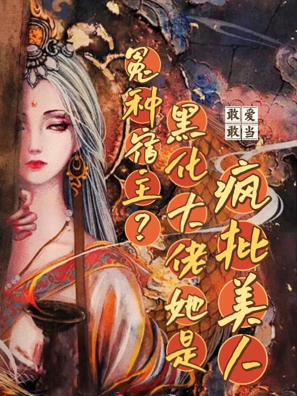 冤种宿主，黑化大佬她是疯批美人