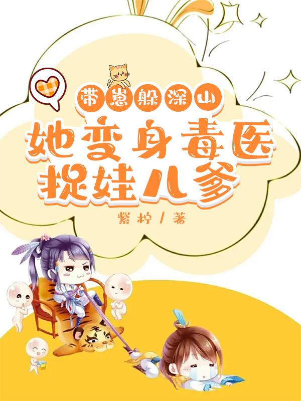 带崽躲深山，她变身毒医捉娃儿爹