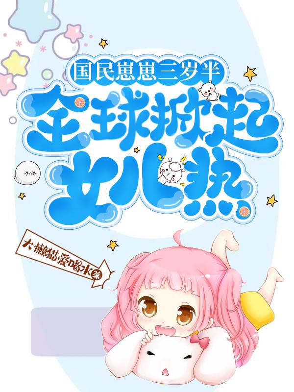 团宠崽崽三岁半，全球掀起女儿热