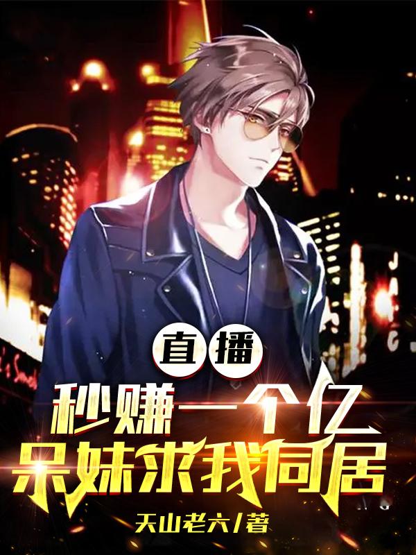 直播秒赚一个亿,呆妹求我同居