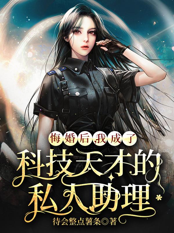 悔婚后我成了科技天才的私人助理
