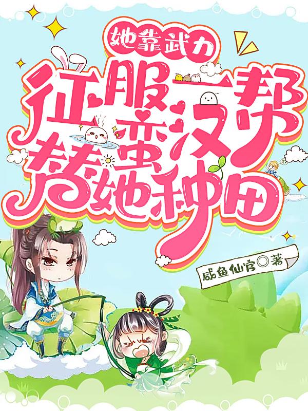 她靠武力征服一帮蛮汉替她种田