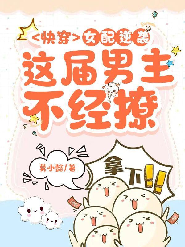 快穿：女配逆袭，这届男主不经撩