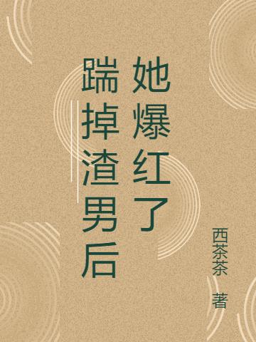 踹掉渣男后她爆红了