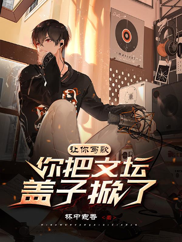 让你写歌，你把文坛盖子掀了？